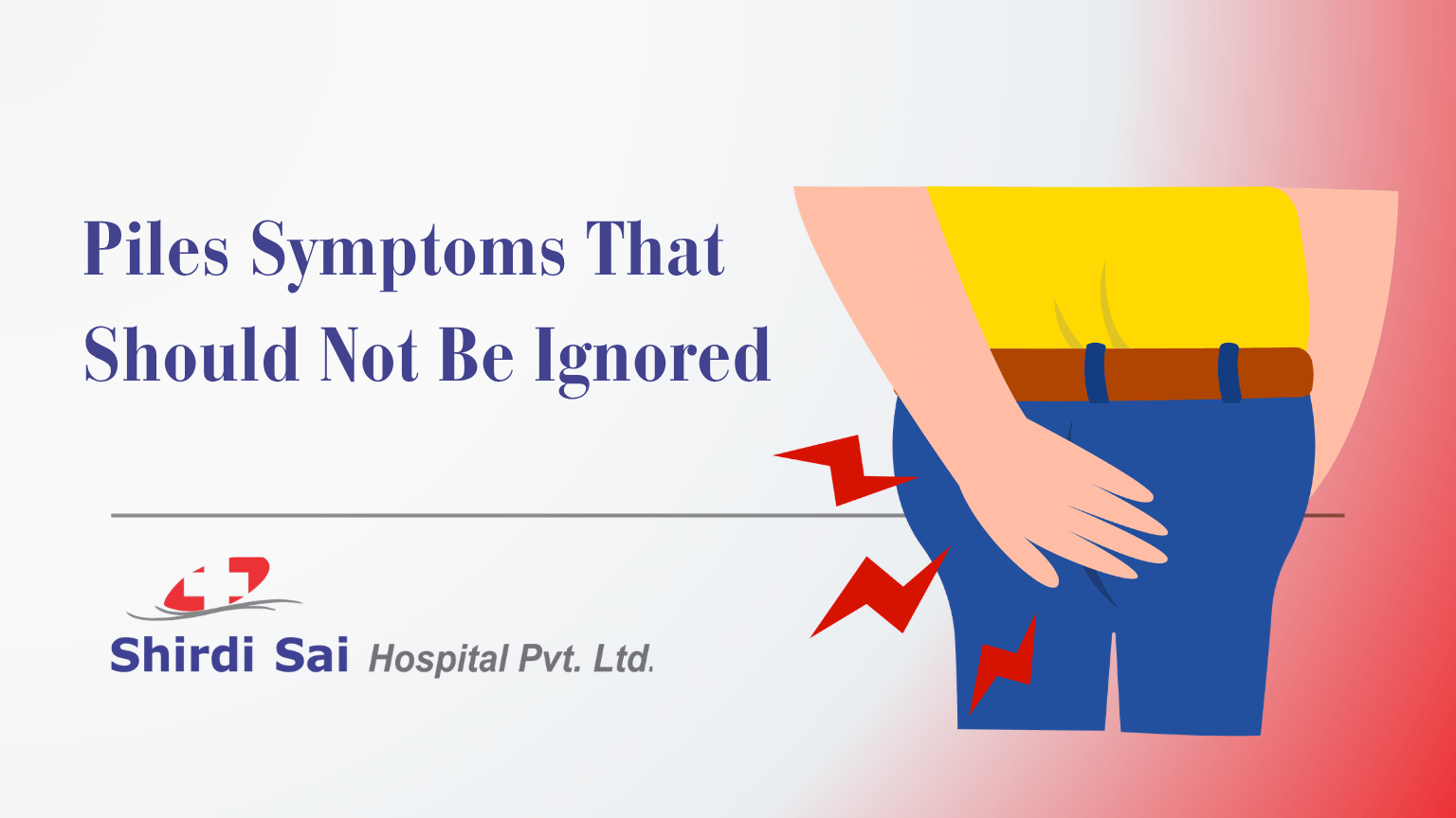Piles Symptoms That Should Not Be Ignored - Shirdi Sai Hospital Piles Symptoms That Should Not Be Ignored
