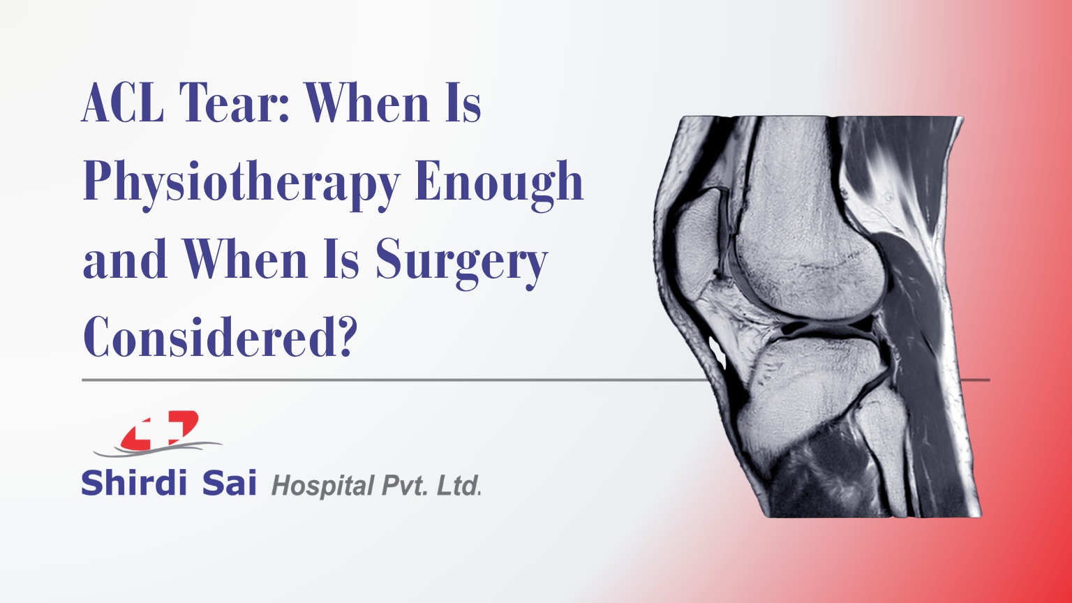 ACL Tear: When Is Physiotherapy Enough and When Is Surgery Considered? - Shirdi Sai Hospital ACL Tear: When Is Physiotherapy Enough and When Is Surgery Considered?